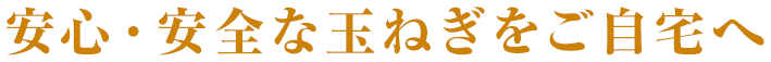 安心・安全な玉ねぎをご自宅へ